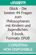 Glück - Die besten 44 Fragen zum Philosophieren mit Kindern und Jugendlichen. E-book. Formato EPUB ebook