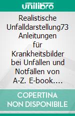 Realistische Unfalldarstellung73 Anleitungen für Krankheitsbilder bei Unfällen und Notfällen von A-Z. E-book. Formato EPUB ebook