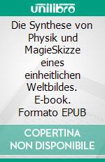 Die Synthese von Physik und MagieSkizze eines einheitlichen Weltbildes. E-book. Formato EPUB ebook di Harry Eilenstein