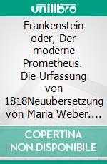 Frankenstein oder, Der moderne Prometheus. Die Urfassung von 1818Neuübersetzung von Maria Weber. E-book. Formato EPUB ebook di Mary W. Shelley