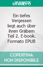 Ein tiefes Vergessen liegt auch über ihren Gräbern Teil 2. E-book. Formato EPUB ebook