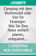 Camping mit dem Wohnmobil oder Van für Einsteiger: Wie Sie Ihre Reise einfach planen, entspannt angehen und den perfekten Camping-Urlaub erleben - inkl. der besten Tipps zum Campen. E-book. Formato EPUB ebook di Martin Meiners