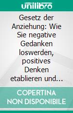 Gesetz der Anziehung: Wie Sie negative Gedanken loswerden, positives Denken etablieren und mit Visualisierung und Manifestation das erreichen, was Sie sich wünschen. E-book. Formato EPUB