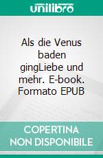 Als die Venus baden gingLiebe und mehr. E-book. Formato EPUB ebook