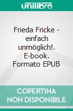Frieda Fricke - einfach unmöglich!. E-book. Formato EPUB ebook