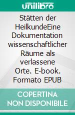 Stätten der HeilkundeEine Dokumentation wissenschaftlicher Räume als verlassene Orte. E-book. Formato EPUB ebook di Thilo Gehrke