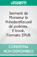 Serment de Monsieur le PrésidentRecueil de poèmes. E-book. Formato EPUB ebook