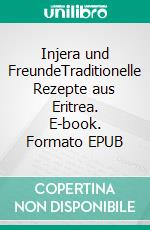 Injera und FreundeTraditionelle Rezepte aus Eritrea. E-book. Formato EPUB ebook di Ulla Grün