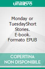 Monday or TuesdayShort Stories. E-book. Formato EPUB ebook