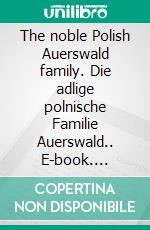 The noble Polish Auerswald family. Die adlige polnische Familie Auerswald.. E-book. Formato EPUB ebook di Werner Zurek