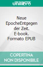 Neue EpocheEntgegen der Zeit. E-book. Formato EPUB ebook di Christian Hofmann