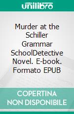 Murder at the Schiller Grammar SchoolDetective Novel. E-book. Formato EPUB ebook