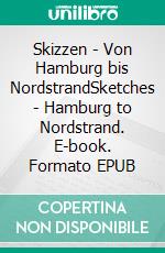 Skizzen - Von Hamburg bis NordstrandSketches - Hamburg to Nordstrand. E-book. Formato EPUB ebook