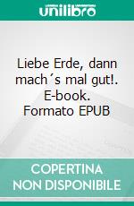 Liebe Erde, dann mach´s mal gut!. E-book. Formato EPUB ebook