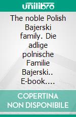 The noble Polish Bajerski family. Die adlige polnische Familie Bajerski.. E-book. Formato EPUB ebook