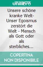 Unsere schöne kranke Welt- Unser Egoismus zerstört die Welt - Mensch als Gott oder als sterbliches Lebewesen?. E-book. Formato EPUB ebook di Peter Long-Thu Bui