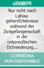 Nur nicht nach Labiau gehen!Erlebnisse während der Zivilgefangenschaft in der ostpreußischen Elchniederung von 1945 bis 1948. E-book. Formato EPUB ebook