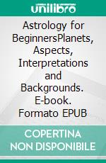 Astrology for BeginnersPlanets, Aspects, Interpretations and Backgrounds. E-book. Formato EPUB ebook