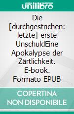 Die [durchgestrichen: letzte] erste UnschuldEine Apokalypse der Zärtlichkeit. E-book. Formato EPUB ebook di Holger Niederhausen