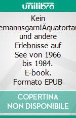 Kein Seemannsgarn!Äquatortaufe und andere Erlebnisse auf See von 1966 bis 1984. E-book. Formato EPUB ebook
