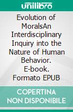 Evolution of MoralsAn Interdisciplinary Inquiry into the Nature of Human Behavior. E-book. Formato EPUB