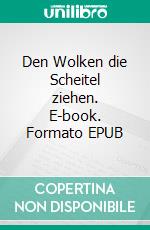 Den Wolken die Scheitel ziehen. E-book. Formato EPUB ebook di Martin Steiner