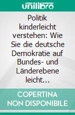 Politik kinderleicht verstehen: Wie Sie die deutsche Demokratie auf Bundes- und Länderebene leicht verstehen, die Zusammenhänge durchschauen und immer eine fundierte Wahlentscheidung treffen. E-book. Formato EPUB ebook di Thomas Kampen