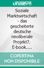 Soziale Marktwirtschaft - das gescheiterte deutsche neoliberale Projekt?. E-book. Formato EPUB ebook