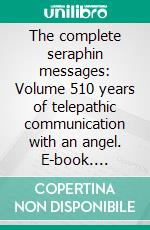 The complete seraphin messages: Volume 510 years of telepathic communication with an angel. E-book. Formato EPUB ebook