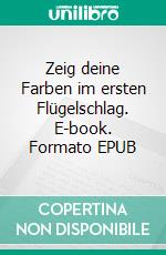 Zeig deine Farben im ersten Flügelschlag. E-book. Formato EPUB ebook