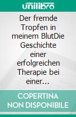 Der fremde Tropfen in meinem BlutDie Geschichte einer erfolgreichen Therapie bei einer Krebserkrankung. E-book. Formato EPUB