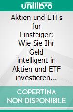 Aktien und ETFs für Einsteiger: Wie Sie Ihr Geld intelligent in Aktien und ETF investieren und so Schritt für Schritt finanzielle Freiheit erreichen. E-book. Formato EPUB ebook