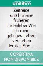 Zeitreise durch meine früheren ErdenlebenWie ich mein jetziges Leben verstehen lernte. Eine spirituelle Erzählung. E-book. Formato EPUB ebook