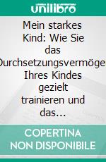 Mein starkes Kind: Wie Sie das Durchsetzungsvermögen Ihres Kindes gezielt trainieren und das Selbstbewusstsein und Selbstvertrauen nachhaltig stärken. E-book. Formato EPUB ebook di Alena Schulte