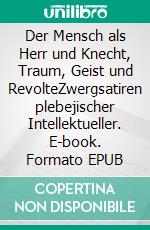 Der Mensch als Herr und Knecht, Traum, Geist und RevolteZwergsatiren plebejischer Intellektueller. E-book. Formato EPUB ebook di Rolf Friedrich Schuett