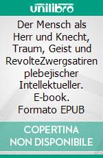 Der Mensch als Herr und Knecht, Traum, Geist und RevolteZwergsatiren plebejischer Intellektueller. E-book. Formato EPUB ebook