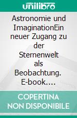 Astronomie und ImaginationEin neuer Zugang zu der Sternenwelt als Beobachtung. E-book. Formato EPUB ebook di Norman Davidson