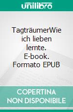 TagträumerWie ich lieben lernte. E-book. Formato EPUB ebook