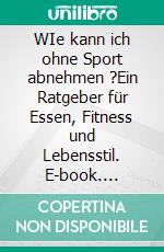 WIe kann ich ohne Sport abnehmen ?Ein Ratgeber für Essen, Fitness und Lebensstil. E-book. Formato EPUB ebook