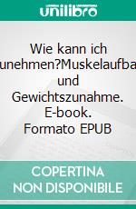 Wie kann ich zunehmen?Muskelaufbau und Gewichtszunahme. E-book. Formato EPUB ebook