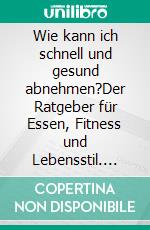 Wie kann ich schnell und gesund abnehmen?Der Ratgeber für Essen, Fitness und Lebensstil. E-book. Formato EPUB ebook