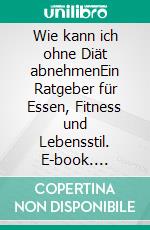 Wie kann ich ohne Diät abnehmenEin Ratgeber für Essen, Fitness und Lebensstil. E-book. Formato EPUB ebook