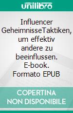 Influencer GeheimnisseTaktiken, um effektiv andere zu beeinflussen. E-book. Formato EPUB ebook