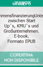 UnternehmensfinanzierungUnterschiede zwischen Start Up`s, KMU`s und Großunternehmen. E-book. Formato EPUB ebook di Alexander Bertel