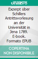 Exzerpt über Schillers Antrittsvorlesung an der Universität in Jena 1789. E-book. Formato EPUB ebook