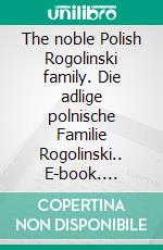 The noble Polish Rogolinski family. Die adlige polnische Familie Rogolinski.. E-book. Formato EPUB ebook