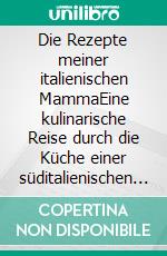 Die Rezepte meiner italienischen MammaEine kulinarische Reise durch die Küche einer süditalienischen Hausfrau. E-book. Formato EPUB ebook
