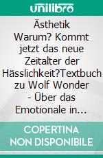 Ästhetik Warum? Kommt jetzt das neue Zeitalter der Hässlichkeit?Textbuch zu Wolf Wonder - Über das Emotionale in der Kunst. E-book. Formato EPUB ebook di Wolf Wonder