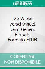 Die Wiese verschwindet beim Gehen. E-book. Formato EPUB ebook