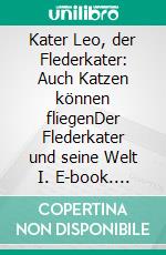 Kater Leo, der Flederkater: Auch Katzen können fliegenDer Flederkater und seine Welt I. E-book. Formato EPUB ebook di Silke Thümmler